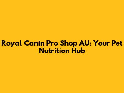 Royal Canin Pro Shop AU: Your Pet Nutrition Hub