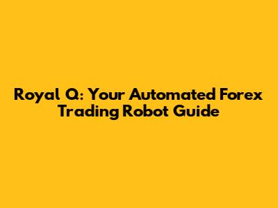 Royal Q: Your Automated Forex Trading Robot Guide
