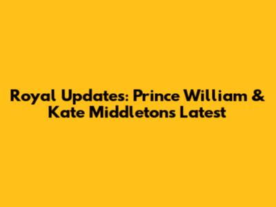 Royal Updates: Prince William & Kate Middleton's Latest