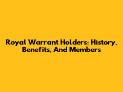 Royal Warrant Holders: History, Benefits, And Members