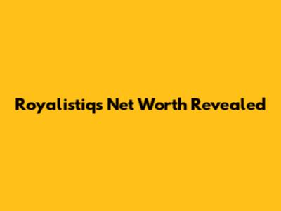 Royalistiq's Net Worth Revealed