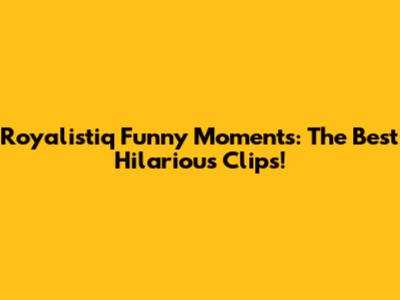 Royalistiq Funny Moments: The Best Hilarious Clips!