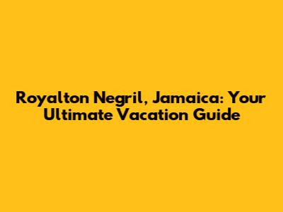 Royalton Negril, Jamaica: Your Ultimate Vacation Guide