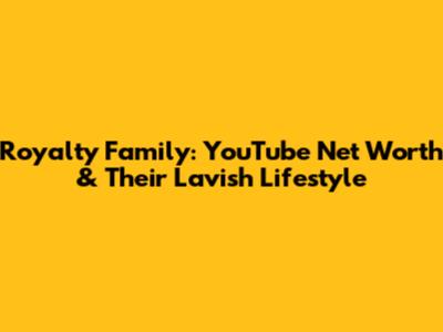 Royalty Family: YouTube Net Worth & Their Lavish Lifestyle