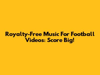 Royalty-Free Music For Football Videos: Score Big!
