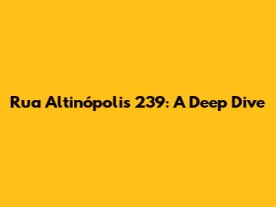 Rua Altinópolis 239: A Deep Dive