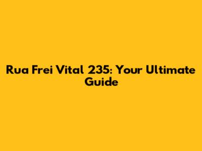 Rua Frei Vital 235: Your Ultimate Guide