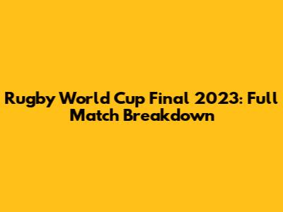 Rugby World Cup Final 2023: Full Match Breakdown