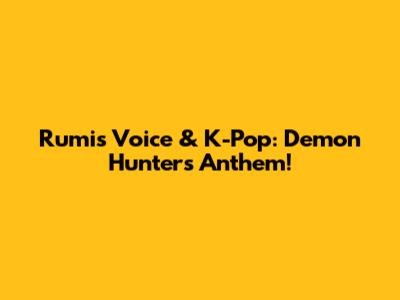Rumi's Voice & K-Pop: Demon Hunters' Anthem!