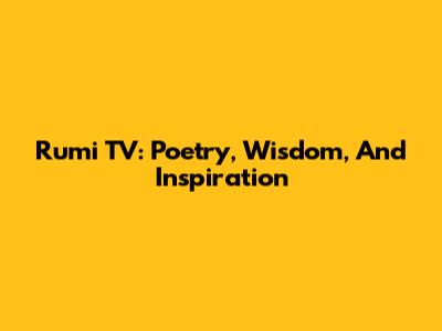 Rumi TV: Poetry, Wisdom, And Inspiration