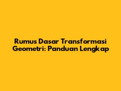 Rumus Dasar Transformasi Geometri: Panduan Lengkap