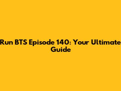 Run BTS Episode 140: Your Ultimate Guide