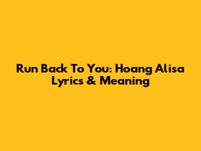 Run Back To You: Hoang Alisa Lyrics & Meaning