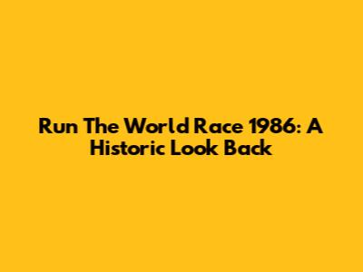 Run The World Race 1986: A Historic Look Back