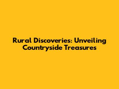 Rural Discoveries: Unveiling Countryside Treasures