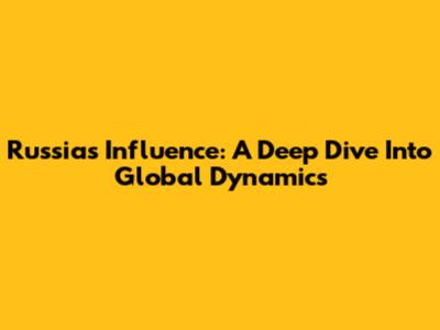 Russia's Influence: A Deep Dive Into Global Dynamics