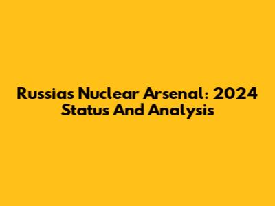 Russia's Nuclear Arsenal: 2024 Status And Analysis