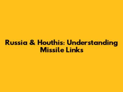 Russia & Houthis: Understanding Missile Links