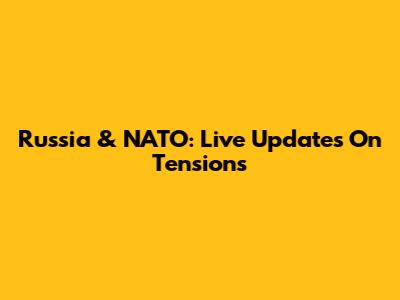 Russia & NATO: Live Updates On Tensions