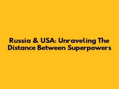 Russia & USA: Unraveling The Distance Between Superpowers