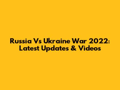Russia Vs Ukraine War 2022: Latest Updates & Videos