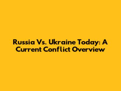 Russia Vs. Ukraine Today: A Current Conflict Overview