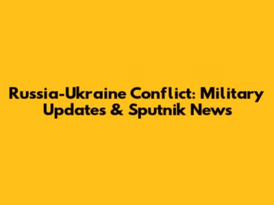 Russia-Ukraine Conflict: Military Updates & Sputnik News