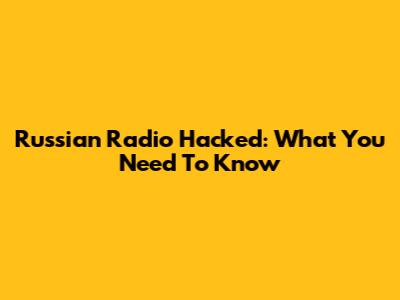 Russian Radio Hacked: What You Need To Know