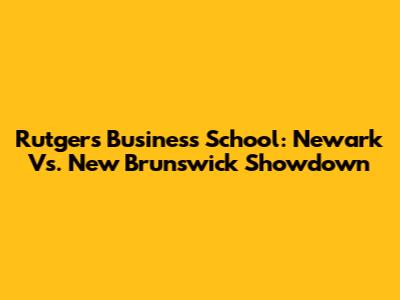 Rutgers Business School: Newark Vs. New Brunswick Showdown