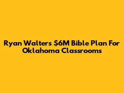Ryan Walters' $6M Bible Plan For Oklahoma Classrooms