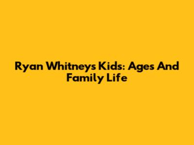 Ryan Whitney's Kids: Ages And Family Life
