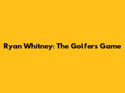 Ryan Whitney: The Golfer's Game