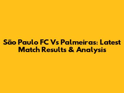 São Paulo FC Vs Palmeiras: Latest Match Results & Analysis