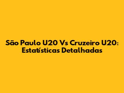 São Paulo U20 Vs Cruzeiro U20: Estatísticas Detalhadas