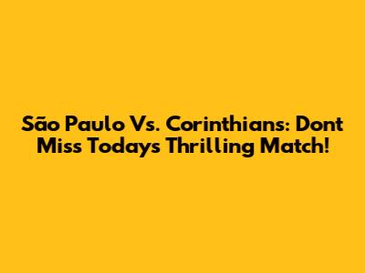 São Paulo Vs. Corinthians: Don't Miss Today's Thrilling Match!