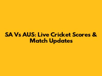 SA Vs AUS: Live Cricket Scores & Match Updates