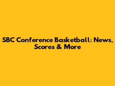 SBC Conference Basketball: News, Scores & More