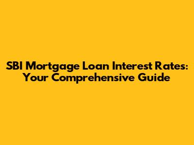 SBI Mortgage Loan Interest Rates: Your Comprehensive Guide