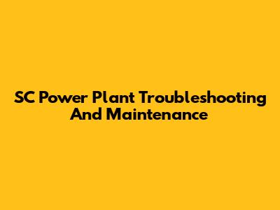 SC Power Plant Troubleshooting And Maintenance