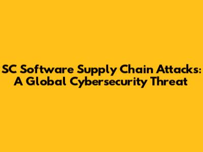 SC Software Supply Chain Attacks: A Global Cybersecurity Threat