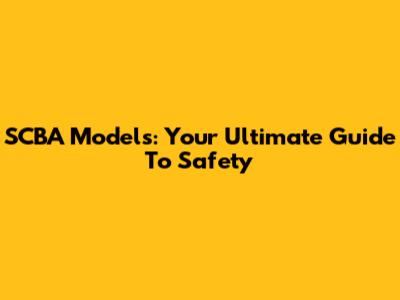 SCBA Models: Your Ultimate Guide To Safety