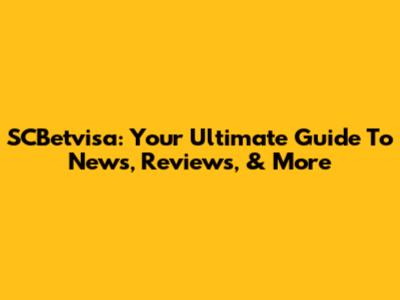 SCBetvisa: Your Ultimate Guide To News, Reviews, & More