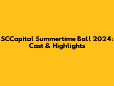 SCCapital Summertime Ball 2024: Cast & Highlights