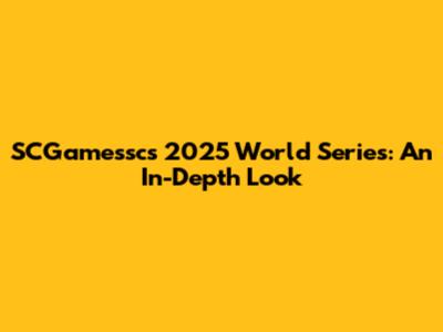 SCGamessc's 2025 World Series: An In-Depth Look