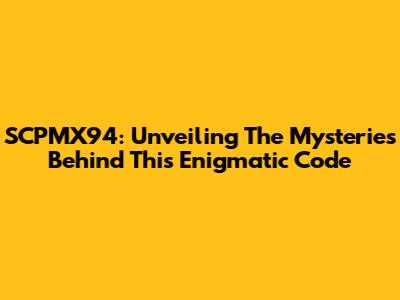SCPMX94: Unveiling The Mysteries Behind This Enigmatic Code