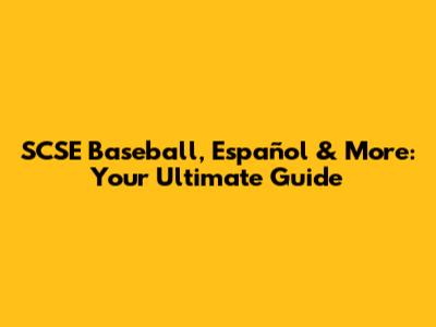 SCSE Baseball, Español & More: Your Ultimate Guide