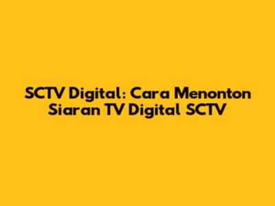 SCTV Digital: Cara Menonton Siaran TV Digital SCTV