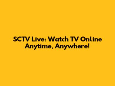 SCTV Live: Watch TV Online Anytime, Anywhere!