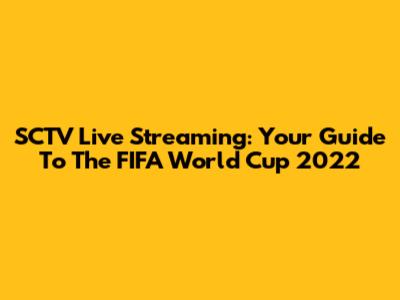 SCTV Live Streaming: Your Guide To The FIFA World Cup 2022