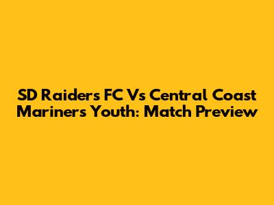 SD Raiders FC Vs Central Coast Mariners Youth: Match Preview